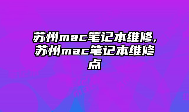 蘇州mac筆記本維修,蘇州mac筆記本維修點