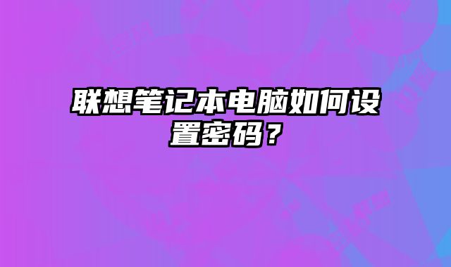 聯想筆記本電腦如何設置密碼？