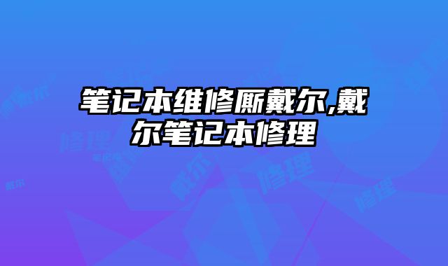 筆記本維修廝戴爾,戴爾筆記本修理