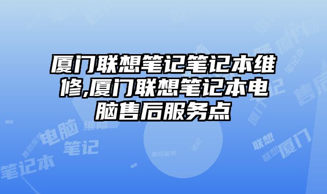 廈門聯想筆記筆記本維修,廈門聯想筆記本電腦售后服務點