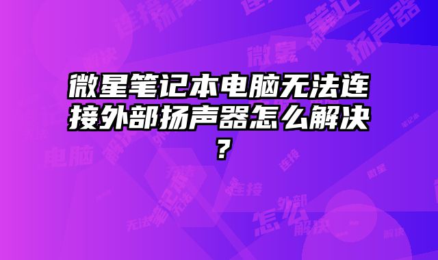 微星筆記本電腦無法連接外部揚(yáng)聲器怎么解決？