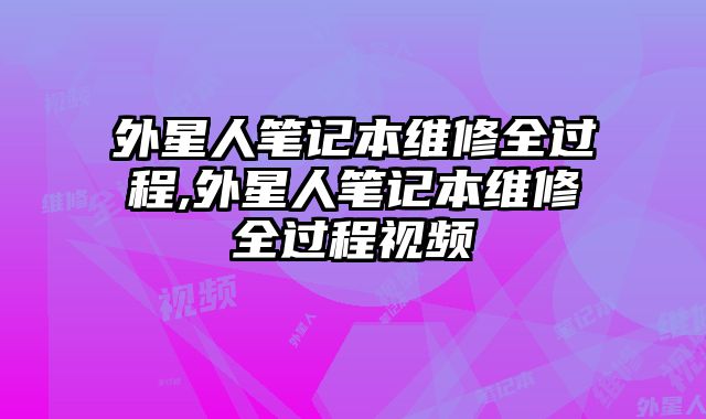 外星人筆記本維修全過程,外星人筆記本維修全過程視頻