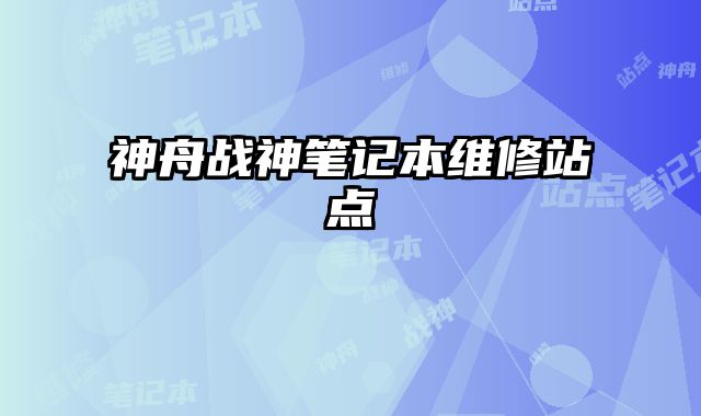 神舟戰(zhàn)神筆記本維修站點