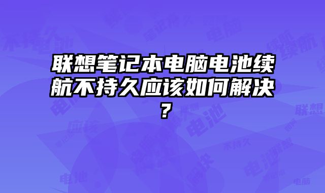 聯想筆記本電腦電池續航不持久應該如何解決？