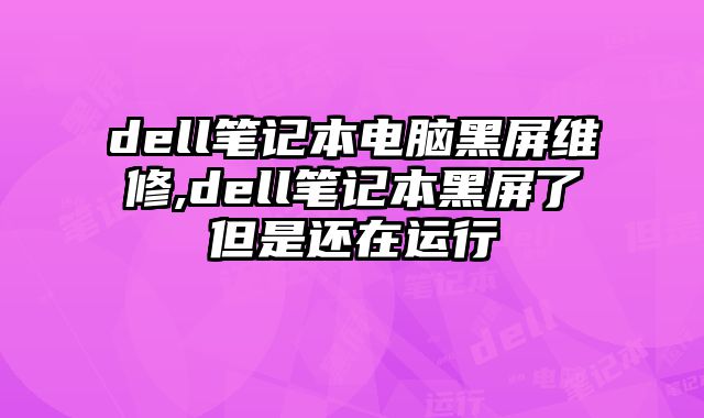 dell筆記本電腦黑屏維修,dell筆記本黑屏了但是還在運行