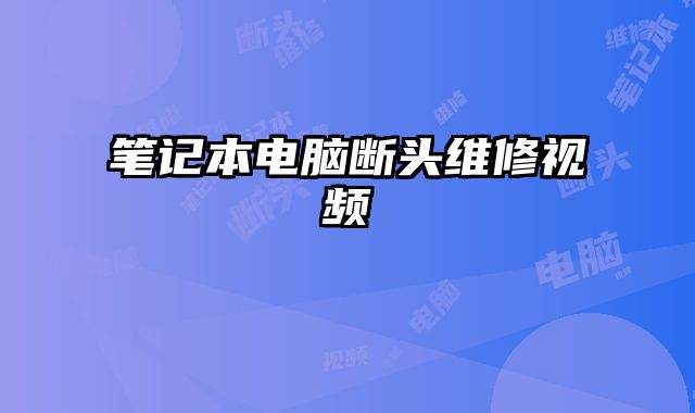 筆記本電腦斷頭維修視頻