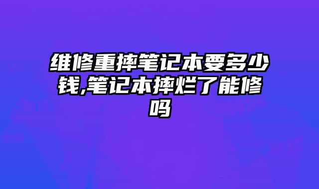 維修重摔筆記本要多少錢,筆記本摔爛了能修嗎