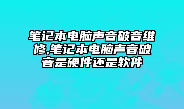 筆記本電腦聲音破音維修,筆記本電腦聲音破音是硬件還是軟件