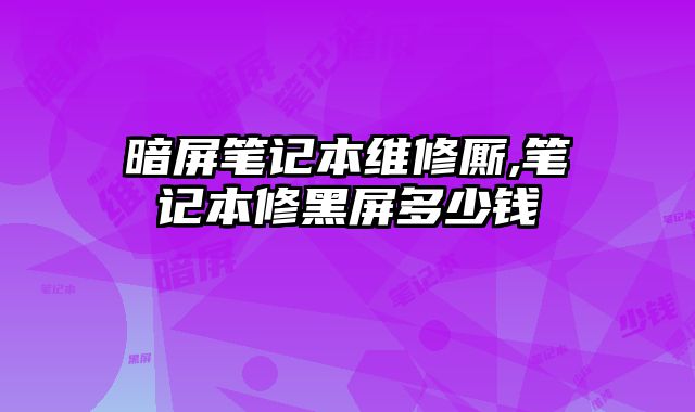 暗屏筆記本維修廝,筆記本修黑屏多少錢
