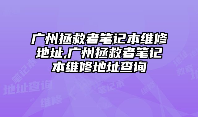 廣州拯救者筆記本維修地址,廣州拯救者筆記本維修地址查詢