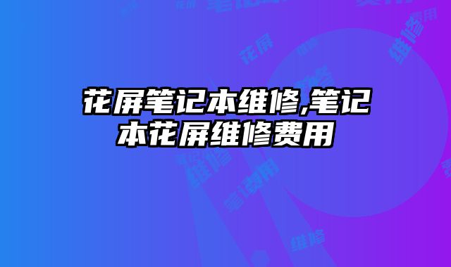花屏筆記本維修,筆記本花屏維修費(fèi)用