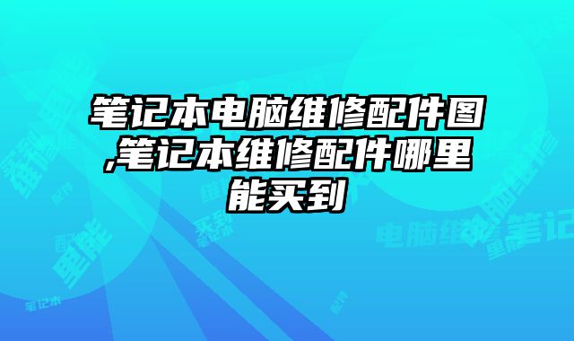 筆記本電腦維修配件圖,筆記本維修配件哪里能買到