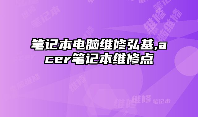 筆記本電腦維修弘基,acer筆記本維修點