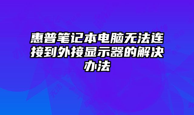 惠普筆記本電腦無法連接到外接顯示器的解決辦法