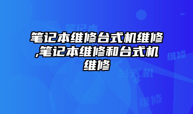 筆記本維修臺式機維修,筆記本維修和臺式機維修