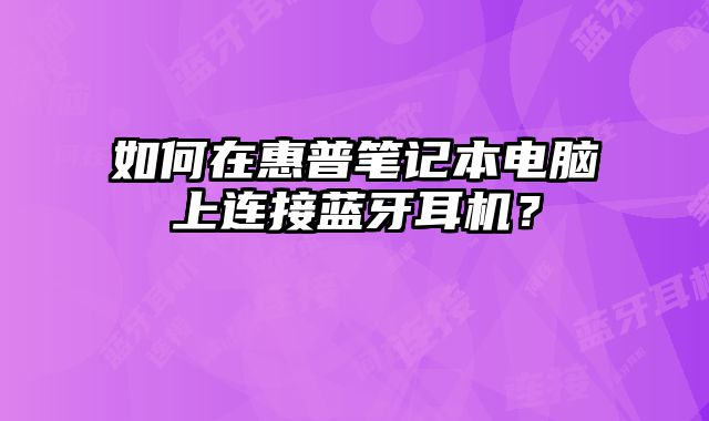 如何在惠普筆記本電腦上連接藍牙耳機？
