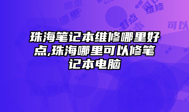 珠海筆記本維修哪里好點,珠海哪里可以修筆記本電腦