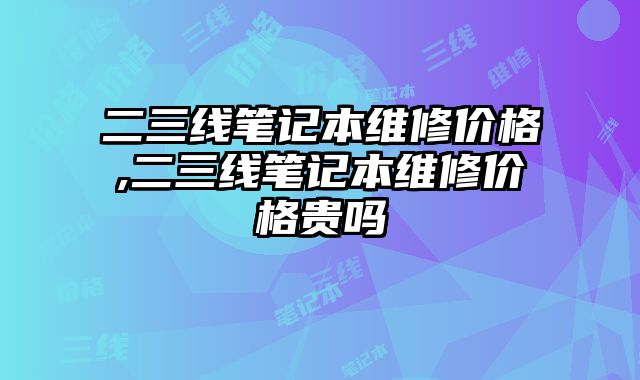 二三線筆記本維修價格,二三線筆記本維修價格貴嗎