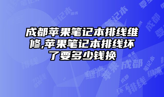 成都蘋(píng)果筆記本排線(xiàn)維修,蘋(píng)果筆記本排線(xiàn)壞了要多少錢(qián)換