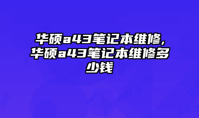 華碩a43筆記本維修,華碩a43筆記本維修多少錢