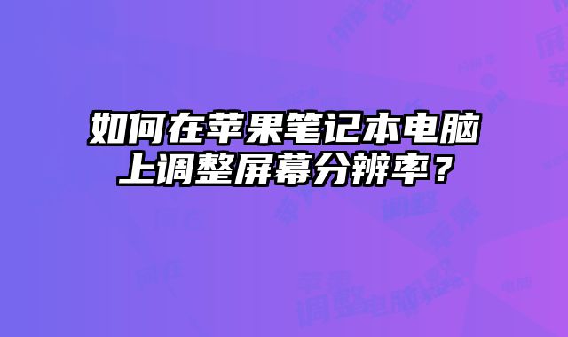 如何在蘋果筆記本電腦上調(diào)整屏幕分辨率？