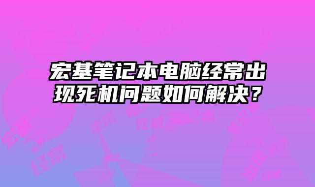 宏基筆記本電腦經常出現死機問題如何解決？