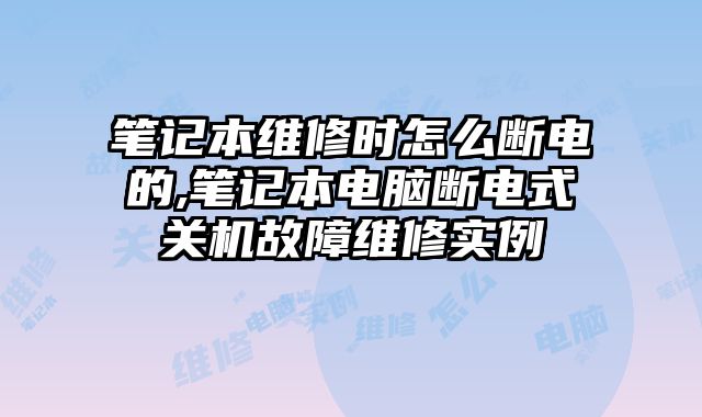 筆記本維修時怎么斷電的,筆記本電腦斷電式關機故障維修實例