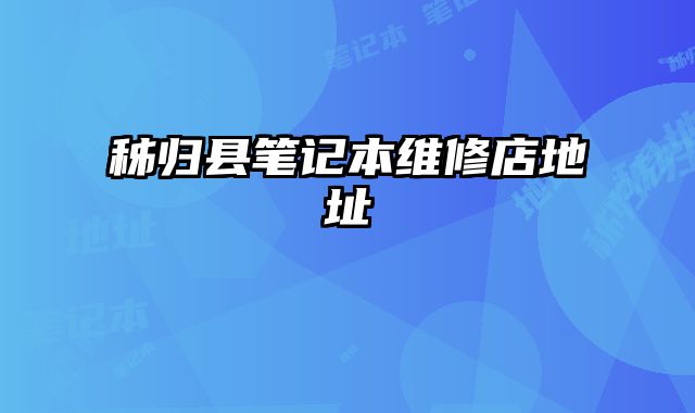秭歸縣筆記本維修店地址