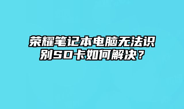 榮耀筆記本電腦無法識(shí)別SD卡如何解決？