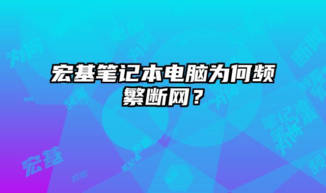 宏基筆記本電腦為何頻繁斷網？