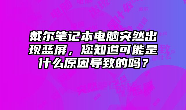 戴爾筆記本電腦突然出現藍屏，您知道可能是什么原因導致的嗎？