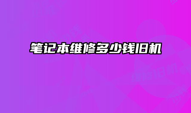 筆記本維修多少錢舊機(jī)