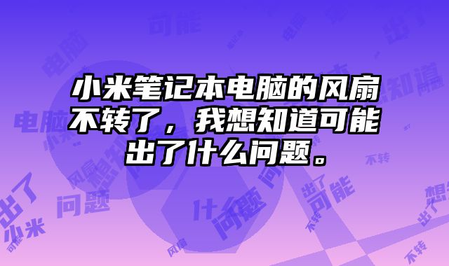 小米筆記本電腦的風(fēng)扇不轉(zhuǎn)了，我想知道可能出了什么問題。