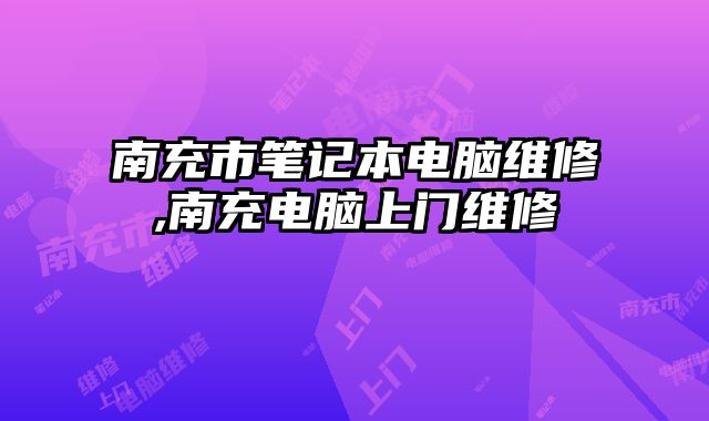 南充市筆記本電腦維修,南充電腦上門維修