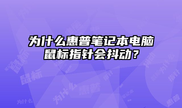 為什么惠普筆記本電腦鼠標指針會抖動？