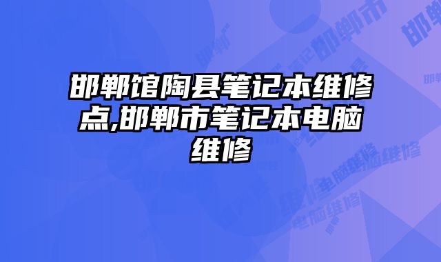 邯鄲館陶縣筆記本維修點,邯鄲市筆記本電腦維修