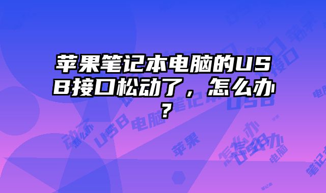 蘋果筆記本電腦的USB接口松動了，怎么辦？