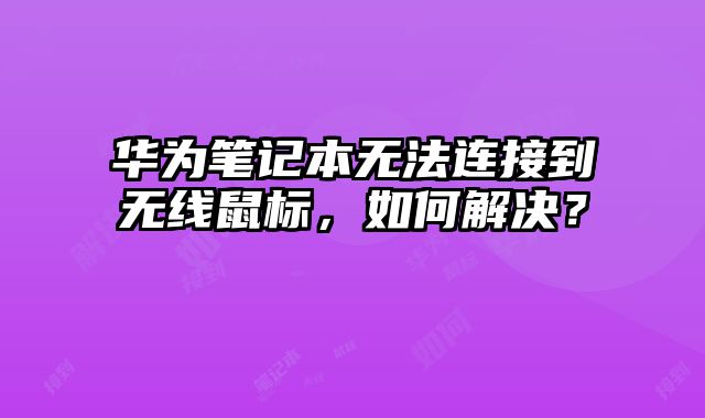 華為筆記本無法連接到無線鼠標，如何解決？