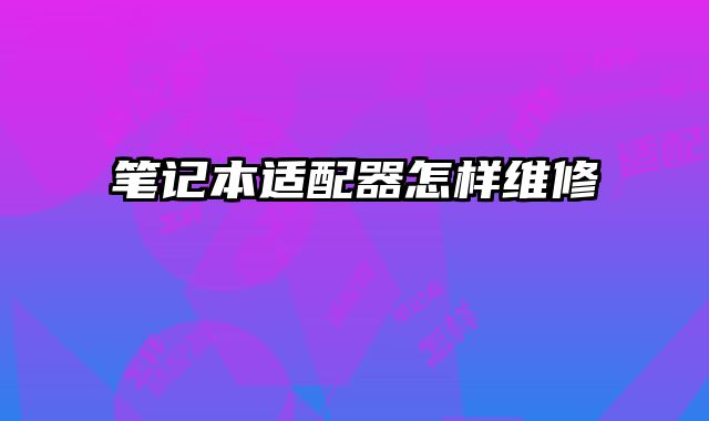 筆記本適配器怎樣維修