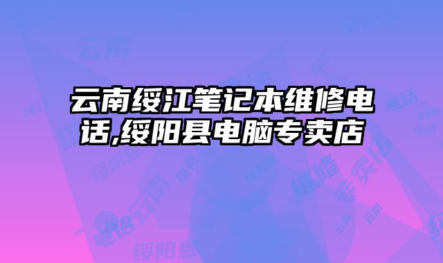 云南綏江筆記本維修電話,綏陽縣電腦專賣店