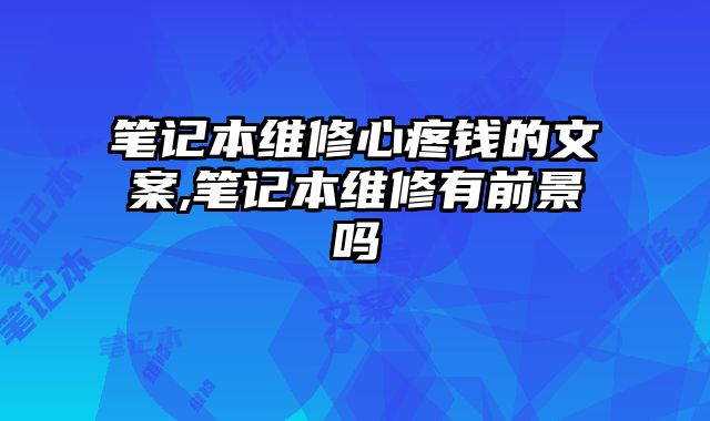 筆記本維修心疼錢的文案,筆記本維修有前景嗎