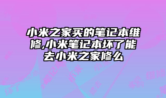 小米之家買的筆記本維修,小米筆記本壞了能去小米之家修么
