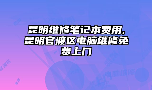 昆明維修筆記本費用,昆明官渡區(qū)電腦維修免費上門