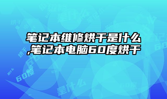 筆記本維修烘干是什么,筆記本電腦60度烘干