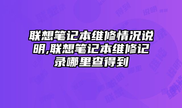 聯想筆記本維修情況說明,聯想筆記本維修記錄哪里查得到