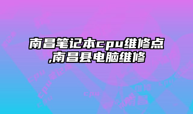 南昌筆記本cpu維修點(diǎn),南昌縣電腦維修