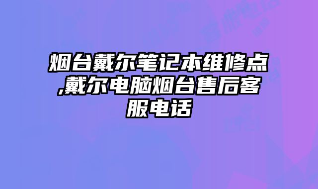 煙臺戴爾筆記本維修點,戴爾電腦煙臺售后客服電話