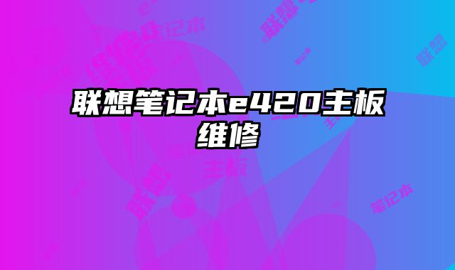 聯(lián)想筆記本e420主板維修