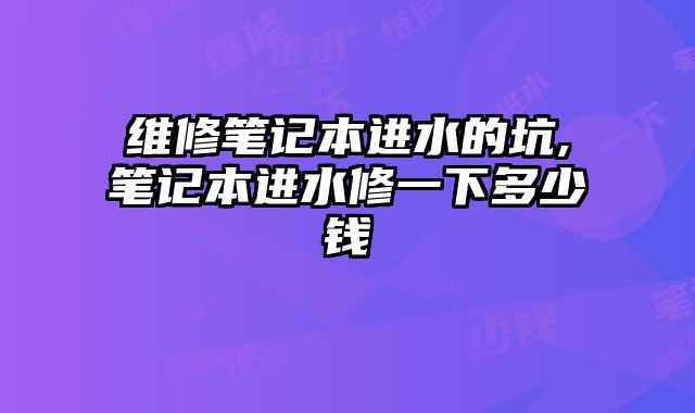 維修筆記本進水的坑,筆記本進水修一下多少錢