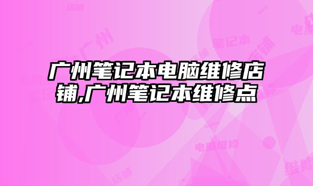 廣州筆記本電腦維修店鋪,廣州筆記本維修點(diǎn)